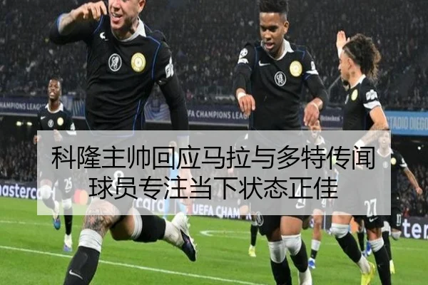 科隆主帅回应马拉与多特传闻 球员专注当下状态正佳